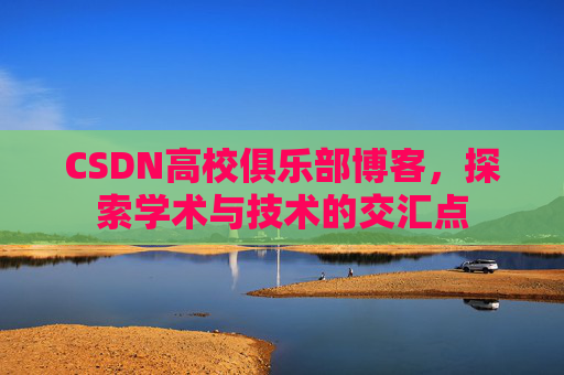 CSDN高校俱乐部博客，探索学术与技术的交汇点