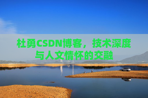 杜勇CSDN博客，技术深度与人文情怀的交融