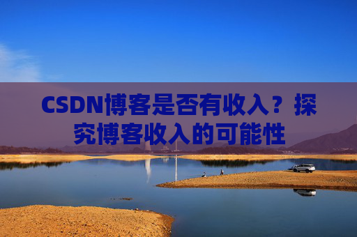 CSDN博客是否有收入？探究博客收入的可能性